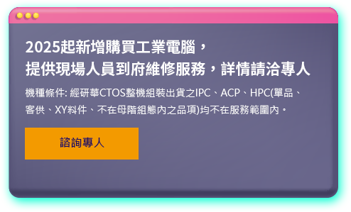 2025起新增購買工業電腦,提供現場人員到府維修服務,詳情請洽專人